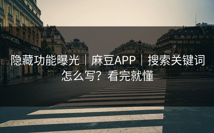 隐藏功能曝光｜麻豆APP｜搜索关键词怎么写？看完就懂