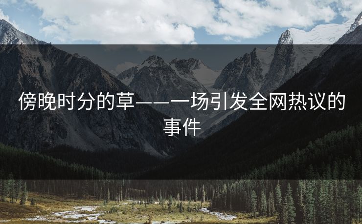 傍晚时分的草——一场引发全网热议的事件