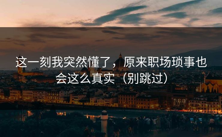 这一刻我突然懂了，原来职场琐事也会这么真实（别跳过）
